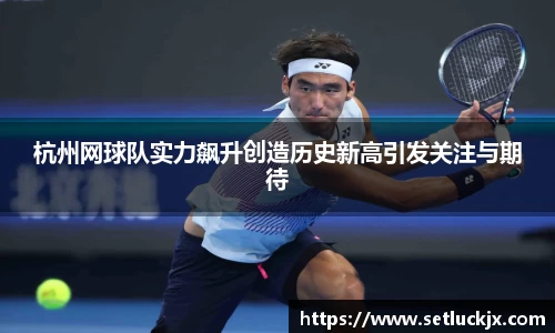 杭州网球队实力飙升创造历史新高引发关注与期待