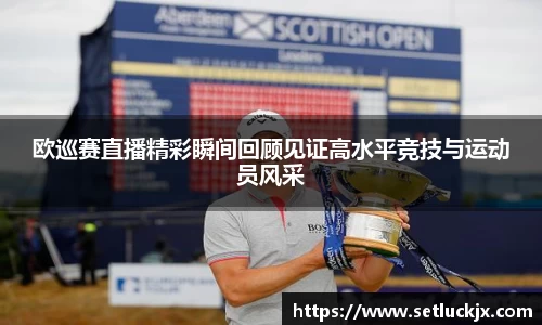 欧巡赛直播精彩瞬间回顾见证高水平竞技与运动员风采