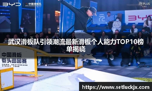 武汉滑板队引领潮流最新滑板个人能力TOP10榜单揭晓
