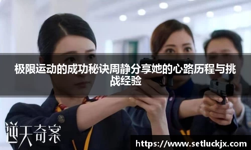 极限运动的成功秘诀周静分享她的心路历程与挑战经验