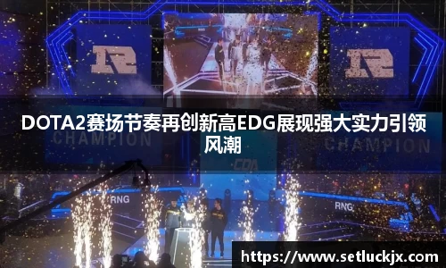 DOTA2赛场节奏再创新高EDG展现强大实力引领风潮