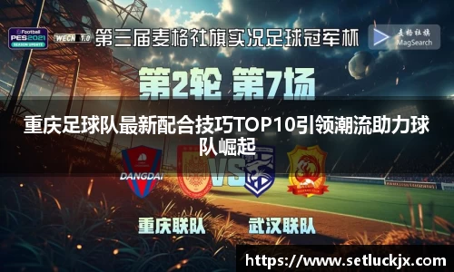 重庆足球队最新配合技巧TOP10引领潮流助力球队崛起