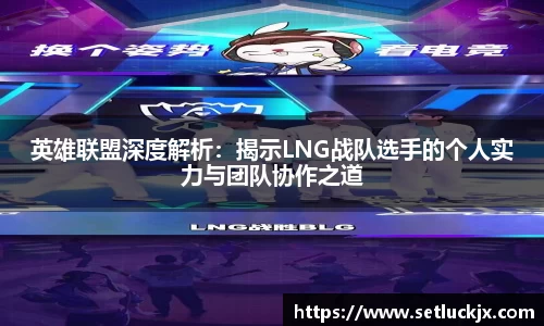 英雄联盟深度解析：揭示LNG战队选手的个人实力与团队协作之道