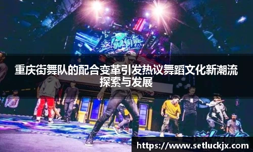 重庆街舞队的配合变革引发热议舞蹈文化新潮流探索与发展