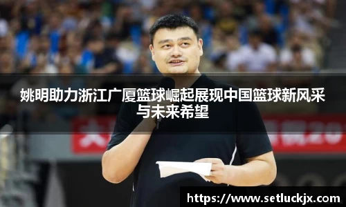 姚明助力浙江广厦篮球崛起展现中国篮球新风采与未来希望