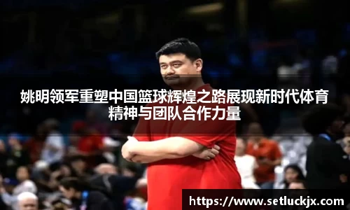 姚明领军重塑中国篮球辉煌之路展现新时代体育精神与团队合作力量