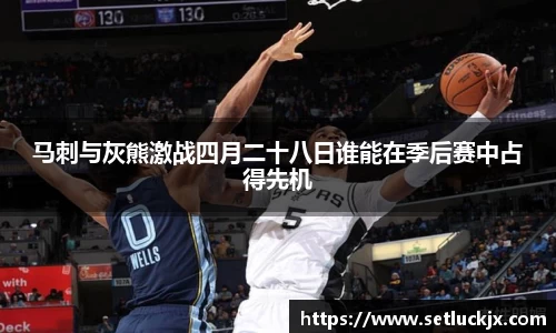 马刺与灰熊激战四月二十八日谁能在季后赛中占得先机