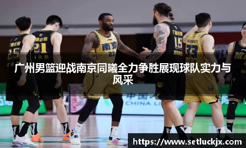 广州男篮迎战南京同曦全力争胜展现球队实力与风采