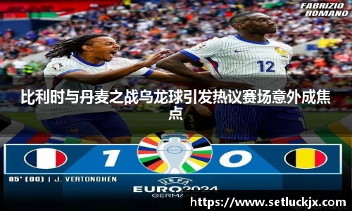 比利时与丹麦之战乌龙球引发热议赛场意外成焦点