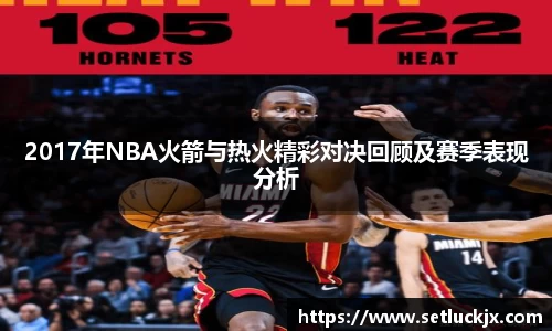 2017年NBA火箭与热火精彩对决回顾及赛季表现分析