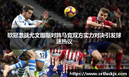 欧冠激战尤文图斯对阵马竞双方实力对决引发球迷热议